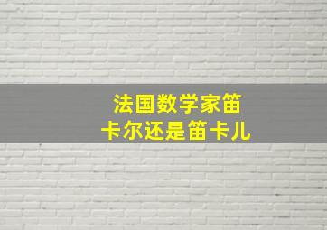 法国数学家笛卡尔还是笛卡儿