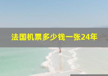 法国机票多少钱一张24年