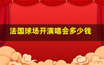 法国球场开演唱会多少钱