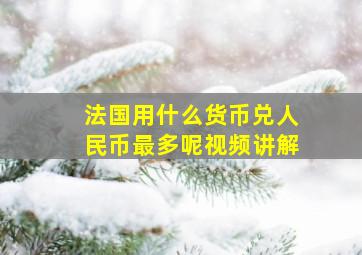 法国用什么货币兑人民币最多呢视频讲解