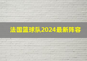 法国篮球队2024最新阵容