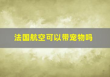 法国航空可以带宠物吗