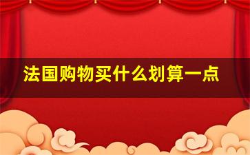 法国购物买什么划算一点