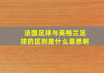 法国足球与英格兰足球的区别是什么意思啊