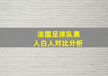 法国足球队黑人白人对比分析