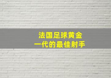 法国足球黄金一代的最佳射手