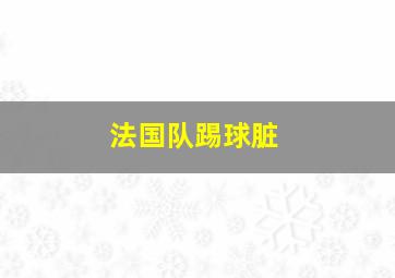 法国队踢球脏