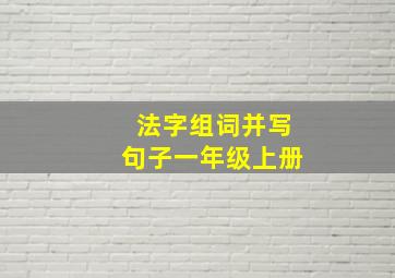 法字组词并写句子一年级上册