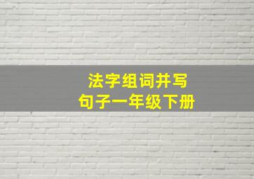 法字组词并写句子一年级下册