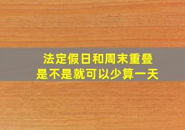 法定假日和周末重叠是不是就可以少算一天