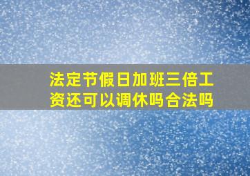 法定节假日加班三倍工资还可以调休吗合法吗