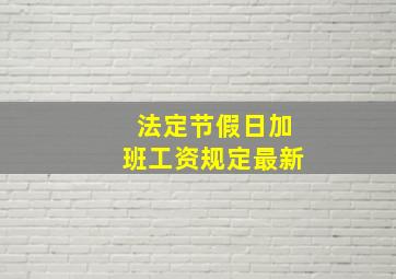 法定节假日加班工资规定最新