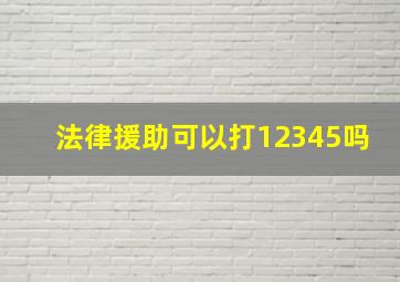 法律援助可以打12345吗