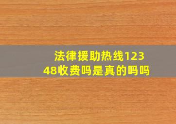 法律援助热线12348收费吗是真的吗吗