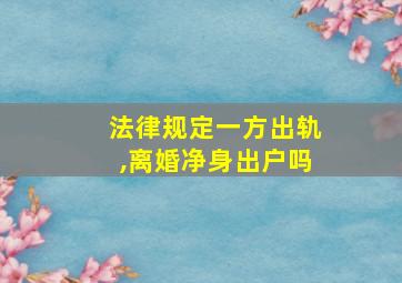 法律规定一方出轨,离婚净身出户吗