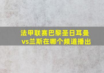 法甲联赛巴黎圣日耳曼vs兰斯在哪个频道播出