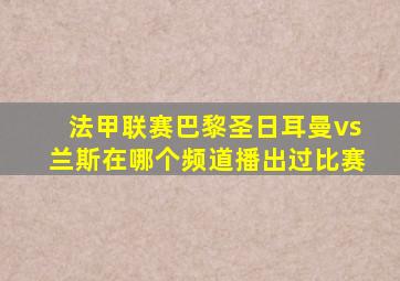 法甲联赛巴黎圣日耳曼vs兰斯在哪个频道播出过比赛