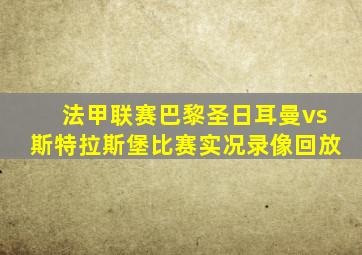 法甲联赛巴黎圣日耳曼vs斯特拉斯堡比赛实况录像回放