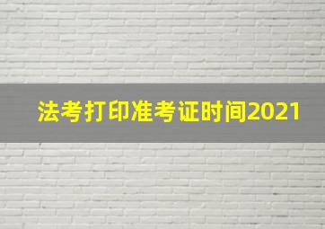 法考打印准考证时间2021