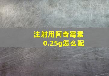 注射用阿奇霉素0.25g怎么配