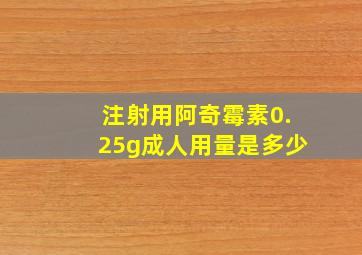 注射用阿奇霉素0.25g成人用量是多少