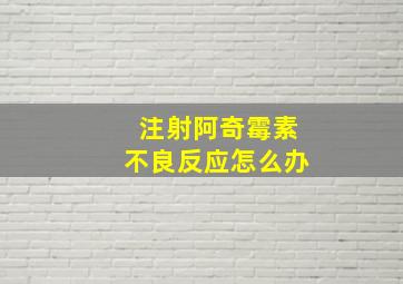 注射阿奇霉素不良反应怎么办