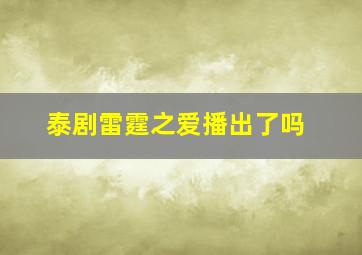 泰剧雷霆之爱播出了吗