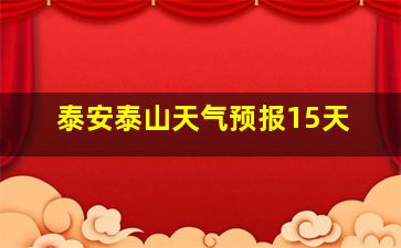 泰安泰山天气预报15天