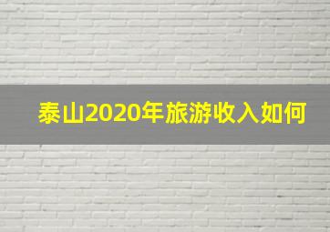 泰山2020年旅游收入如何