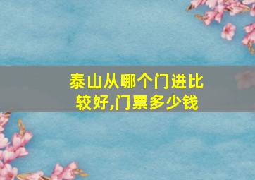 泰山从哪个门进比较好,门票多少钱