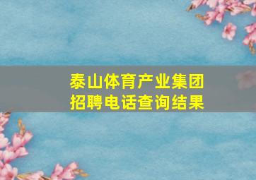 泰山体育产业集团招聘电话查询结果