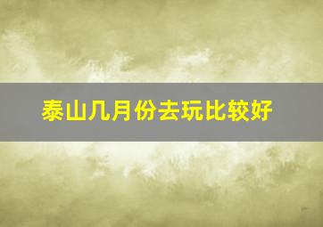 泰山几月份去玩比较好