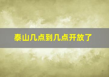 泰山几点到几点开放了