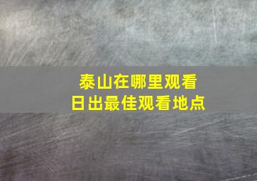 泰山在哪里观看日出最佳观看地点