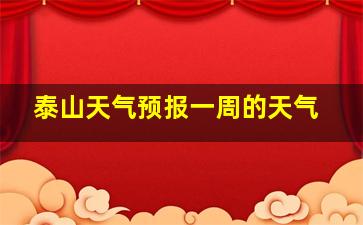 泰山天气预报一周的天气