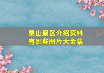 泰山景区介绍资料有哪些图片大全集