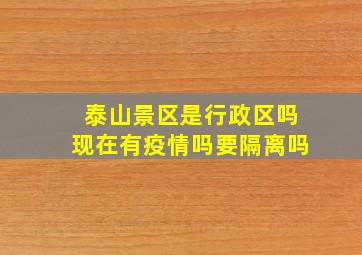 泰山景区是行政区吗现在有疫情吗要隔离吗