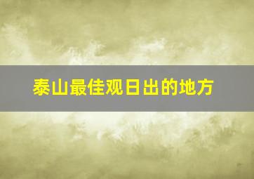 泰山最佳观日出的地方