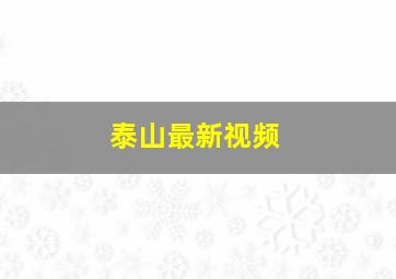 泰山最新视频