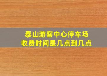 泰山游客中心停车场收费时间是几点到几点