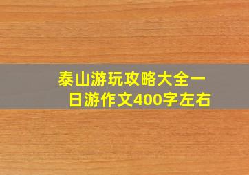 泰山游玩攻略大全一日游作文400字左右