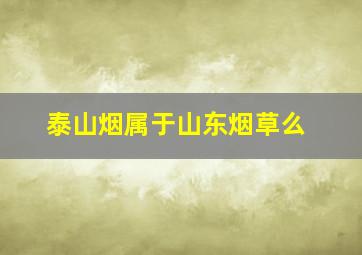 泰山烟属于山东烟草么