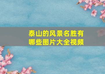 泰山的风景名胜有哪些图片大全视频