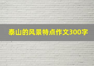 泰山的风景特点作文300字