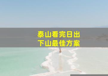 泰山看完日出下山最佳方案