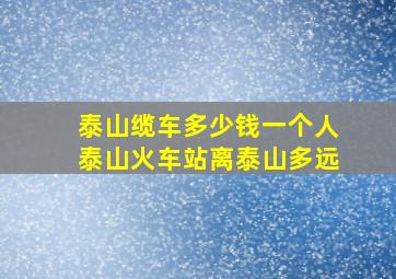 泰山缆车多少钱一个人泰山火车站离泰山多远