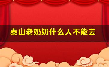 泰山老奶奶什么人不能去