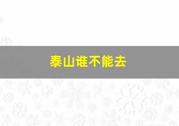 泰山谁不能去