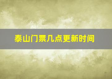 泰山门票几点更新时间