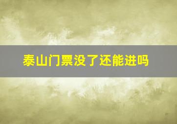 泰山门票没了还能进吗